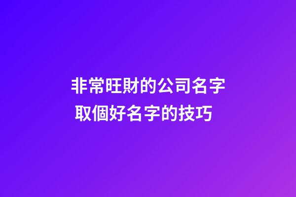 非常旺財的公司名字 取個好名字的技巧-第1張-公司起名-玄機派